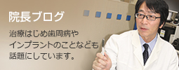 院長ブログ 治療はじめ歯周病やインプラントのことなども話題にしています。